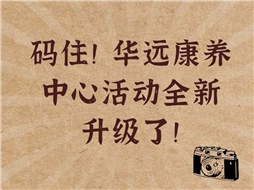 碼??！華遠(yuǎn)康養(yǎng)中心活動(dòng)全新升級(jí)了！