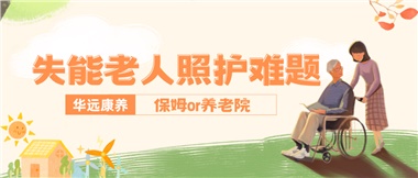 華遠(yuǎn)康養(yǎng)|失能老人照護(hù)難題：保姆還是養(yǎng)老院？